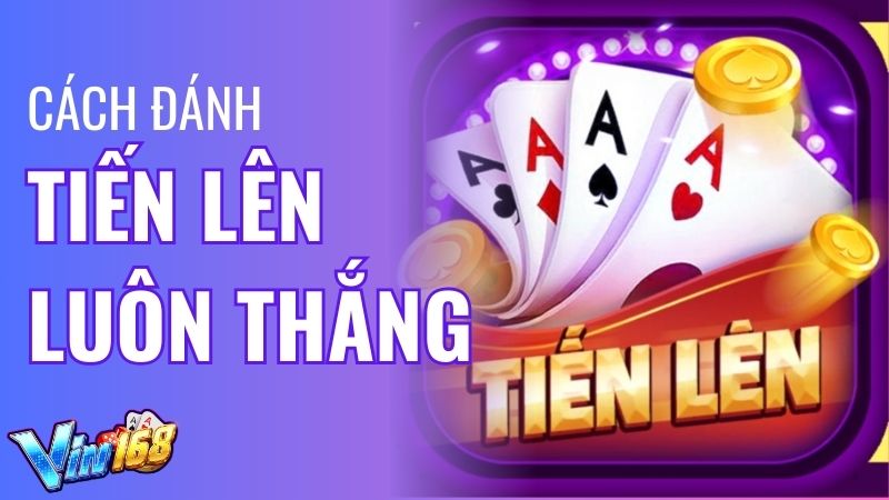 Tổng Hợp 5 Cách Đánh Bài Tiến Lên Vin168 Luôn Thắng