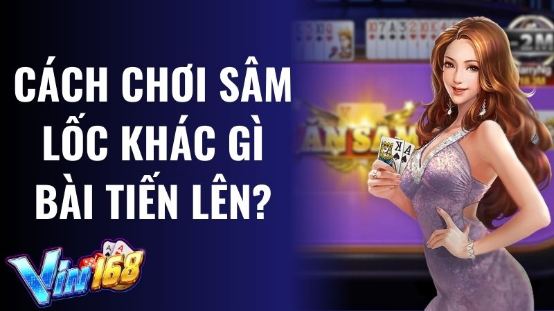 Sâm lốc Vin168 cách chơi khác gì Tiến lên?